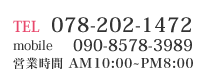 TEL：078-202-1472　mobile：090-8578-3989　営業時間：AM10:00～PM8:00