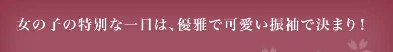 女の子の特別な一日は、優雅で可愛い振袖で決まり！