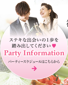 ステキな出会いの1歩を踏み出してください　Party Information　パーティースケジュールはこちらから→