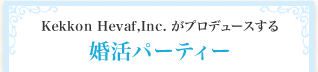 Kekkon Hevaf,Inc.がプロデュースする婚活パーティー