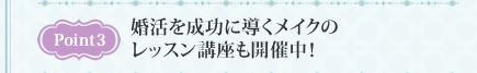 Point3　婚活を成功に導くメイクのレッスン講座も開催中！
