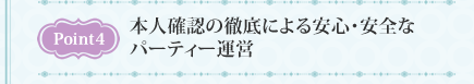 Point4　本人確認の徹底による安心・安全なパーティー運営
