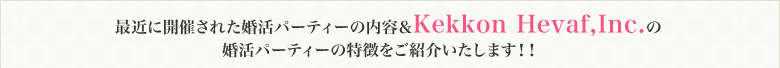 最近に開催された婚活パーティーの内容＆Kekkon Hevaf,Inc.の婚活パーティーの特徴をご紹介いたします！！