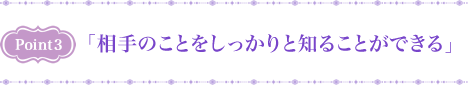 Point3 「相手のことをしっかりと知ることができる」